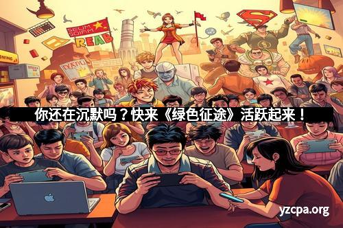 你还在沉默吗？快来《绿色征途》活跃起来！